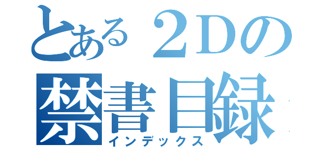 とある２Ｄの禁書目録（インデックス）