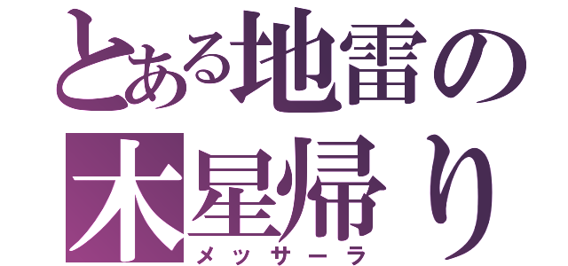 とある地雷の木星帰り（メッサーラ）