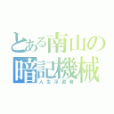 とある南山の暗記機械（人生浮遊者）