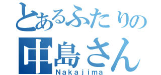 とあるふたりの中島さん（Ｎａｋａｊｉｍａ）