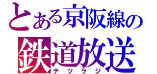 とある京阪線の鉄道放送（テツラジ）