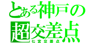 とある神戸の超交差点（七宮交差点）