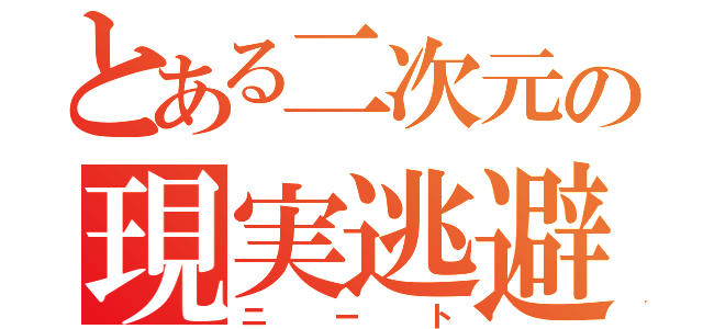 とある二次元の現実逃避（ニート）