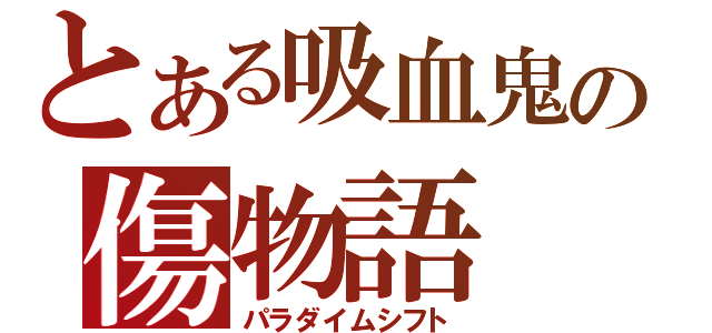 とある吸血鬼の傷物語（パラダイムシフト）