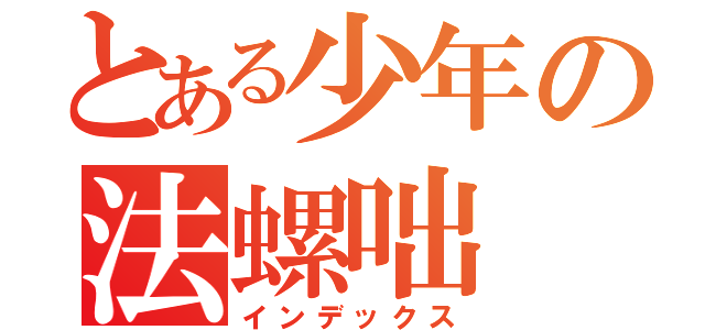 とある少年の法螺咄（インデックス）