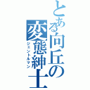 とある向丘の変態紳士（ジェントルマン）