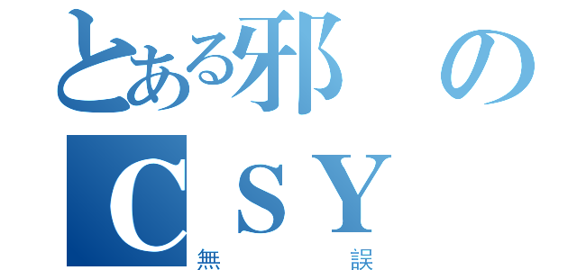 とある邪惡のＣＳＹ（無誤）