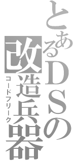 とあるＤＳの改造兵器（コードフリーク）