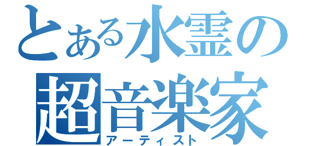 とある水霊の超音楽家（アーティスト）