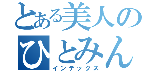 とある美人のひとみんた（インデックス）