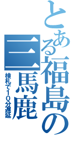 とある福島の三馬鹿（検札で１０分遅延）