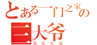 とある一门之家の三大爷（双花红棍）