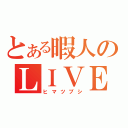 とある暇人のＬＩＶＥ（ヒマツブシ）