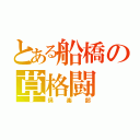 とある船橋の草格闘（倶楽部）