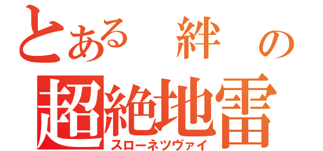 とある 絆 の超絶地雷（スローネツヴァイ）