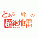 とある 絆 の超絶地雷（スローネツヴァイ）