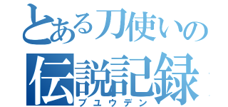 とある刀使いの伝説記録（ブユウデン）