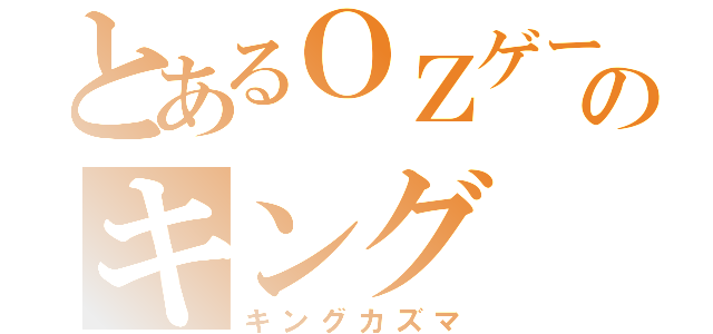 とあるＯＺゲームのキング（キングカズマ）