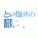 とある爆弾の龍二（弾間）