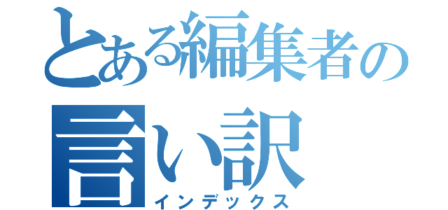 とある編集者の言い訳（インデックス）