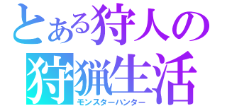 とある狩人の狩猟生活（モンスターハンター）