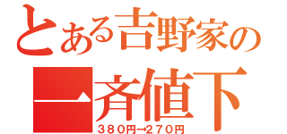 とある吉野家の一斉値下げ（３８０円→２７０円）