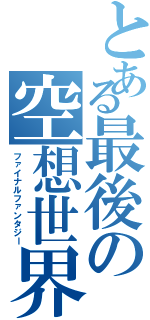 とある最後の空想世界（ファイナルファンタジー）