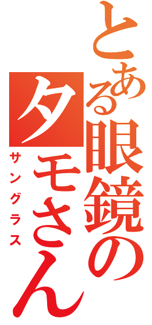 とある眼鏡のタモさん（サングラス）