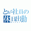 とある社員の休日出勤（セッション）