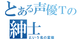 とある声優ＴＴの紳士（という名の変態）