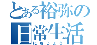 とある裕弥の日常生活（にちじょう）