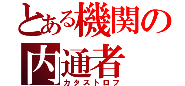 とある機関の内通者（カタストロフ）