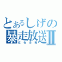 とあるしげの暴走放送Ⅱ（広告合戦）