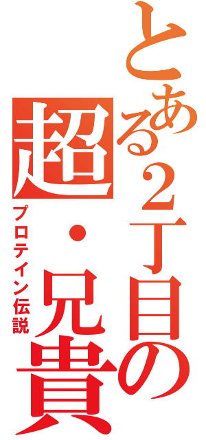 とある２丁目の超・兄貴（プロテイン伝説）