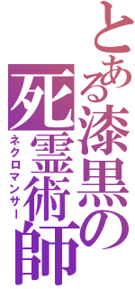 とある漆黒の死霊術師（ネクロマンサー）