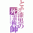 とある漆黒の死霊術師（ネクロマンサー）