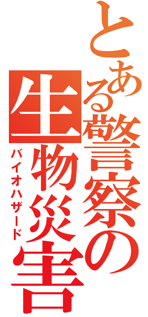 とある警察の生物災害（バイオハザード）