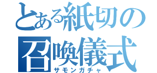 とある紙切の召喚儀式（サモンガチャ）