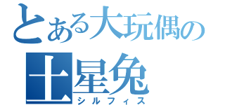 とある大玩偶の土星兔（シルフィス）