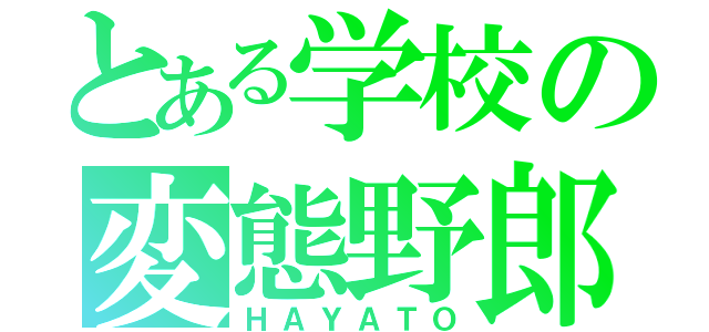 とある学校の変態野郎（ＨＡＹＡＴＯ）