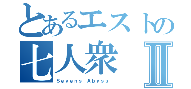 とあるエストの七人衆Ⅱ（Ｓｅｖｅｎｓ Ａｂｙｓｓ ）