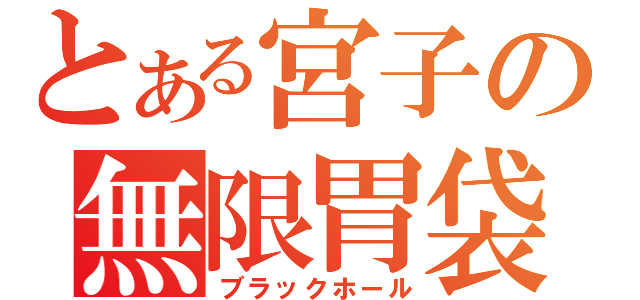 とある宮子の無限胃袋（ブラックホール）