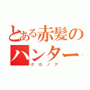 とある赤髪のハンター（クロノア）