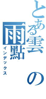 とある雲の雨點（インデックス）