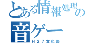 とある情報処理部の音ゲー（Ｈ２７文化祭）