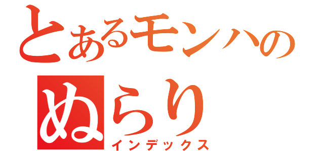 とあるモンハンのぬらり（インデックス）