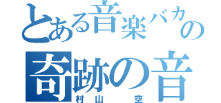 とある音楽バカの奇跡の音色（村山 空）