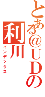 とある＠ＵＤの利川（インデックス）