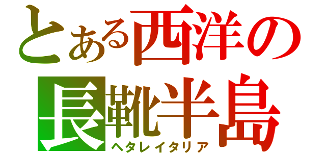 とある西洋の長靴半島（ヘタレイタリア）