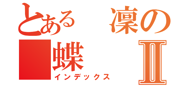 とある　凜の　蝶Ⅱ（インデックス）